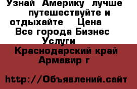   Узнай  Америку  лучше....путешествуйте и отдыхайте  › Цена ­ 1 - Все города Бизнес » Услуги   . Краснодарский край,Армавир г.